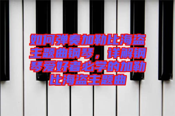 如何彈奏加勒比海盜主題曲鋼琴，詳解鋼琴愛好者必學(xué)的加勒比海盜主題曲