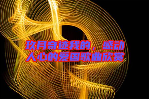 玖月奇跡我的，感動(dòng)人心的愛(ài)國(guó)歌曲欣賞