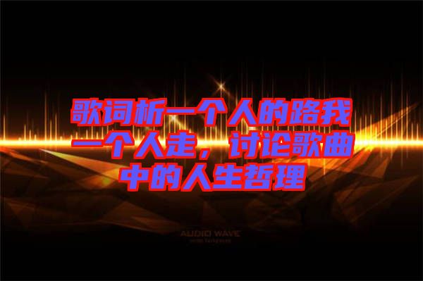 歌詞析一個(gè)人的路我一個(gè)人走，討論歌曲中的人生哲理