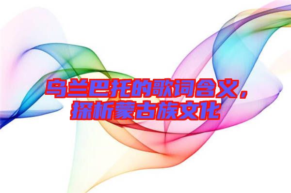 烏蘭巴托的歌詞含義，探析蒙古族文化