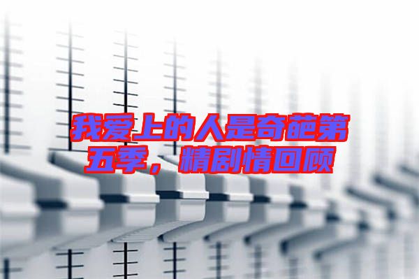 我愛(ài)上的人是奇葩第五季，精劇情回顧