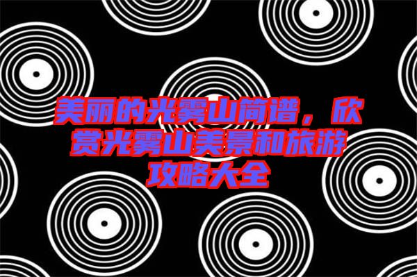 美麗的光霧山簡譜，欣賞光霧山美景和旅游攻略大全