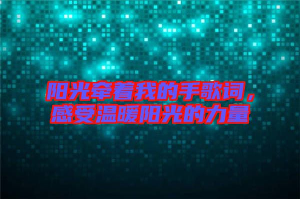 陽光牽著我的手歌詞，感受溫暖陽光的力量
