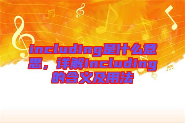 including是什么意思，詳解including的含義及用法
