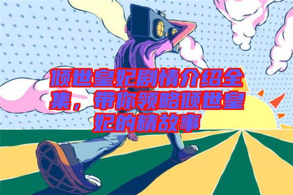 傾世皇妃劇情介紹全集，帶你領(lǐng)略傾世皇妃的精故事