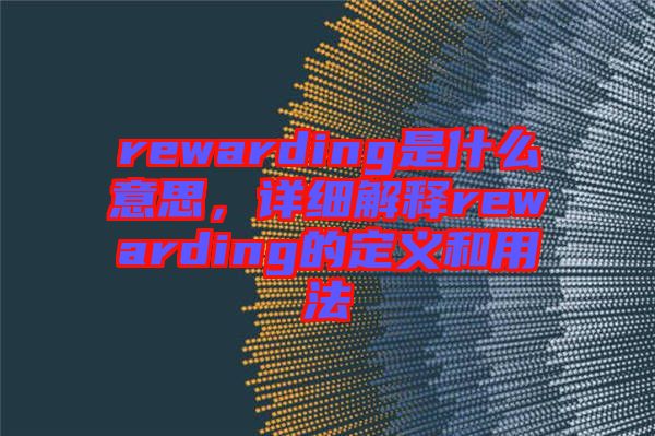 rewarding是什么意思，詳細解釋rewarding的定義和用法