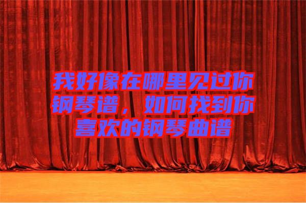 我好像在哪里見過你鋼琴譜，如何找到你喜歡的鋼琴曲譜