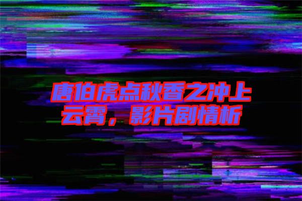 唐伯虎點秋香之沖上云霄，影片劇情析
