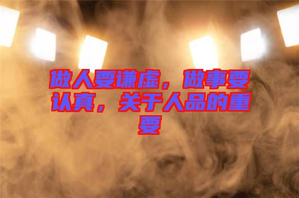 做人要謙虛，做事要認真，關于人品的重要