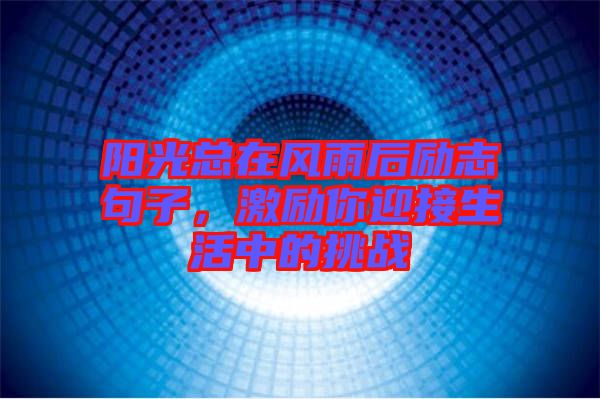 陽光總在風(fēng)雨后勵志句子，激勵你迎接生活中的挑戰(zhàn)