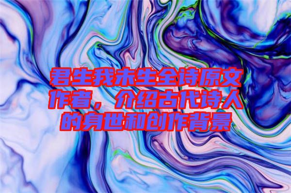 君生我未生全詩原文作者，介紹古代詩人的身世和創(chuàng)作背景