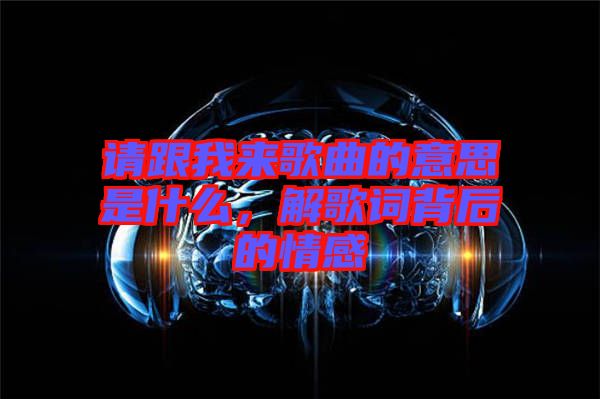 請(qǐng)跟我來(lái)歌曲的意思是什么，解歌詞背后的情感
