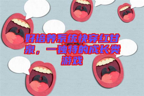 好培養(yǎng)系統(tǒng)快穿紅甘泉，一獨(dú)特的成長類游戲