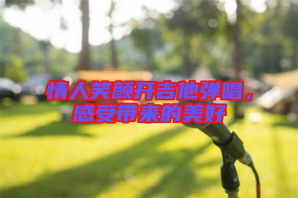 情人笑顏開吉他彈唱，感受帶來的美好