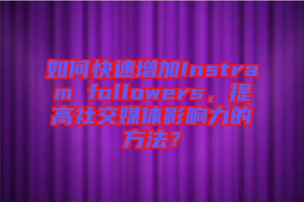 如何快速增加Instram followers，提高社交媒體影響力的方法？