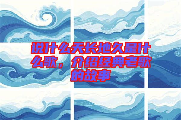 說什么天長地久是什么歌，介紹經(jīng)典老歌的故事