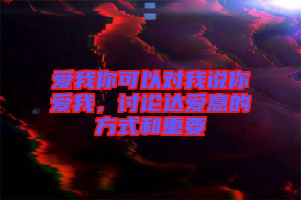 愛(ài)我你可以對(duì)我說(shuō)你愛(ài)我，討論達(dá)愛(ài)意的方式和重要