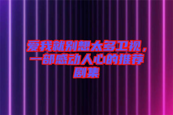 愛我就別想太多衛(wèi)視，一部感動人心的推薦劇集