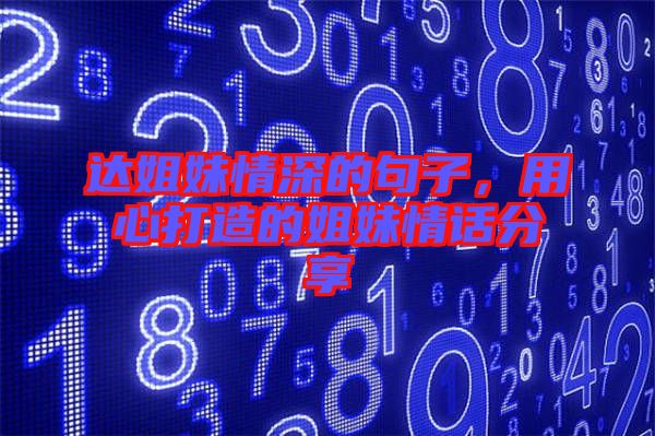 達姐妹情深的句子，用心打造的姐妹情話分享