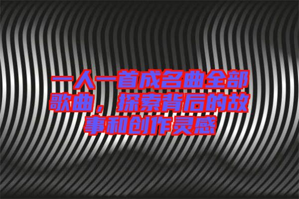 一人一首成名曲全部歌曲，探索背后的故事和創(chuàng)作靈感