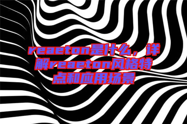 reaeton是什么，詳解reaeton風(fēng)格特點和應(yīng)用場景