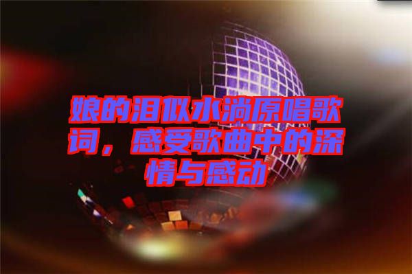 娘的淚似水淌原唱歌詞，感受歌曲中的深情與感動