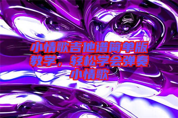 小情歌吉他譜簡(jiǎn)單版教學(xué)，輕松學(xué)會(huì)彈奏小情歌