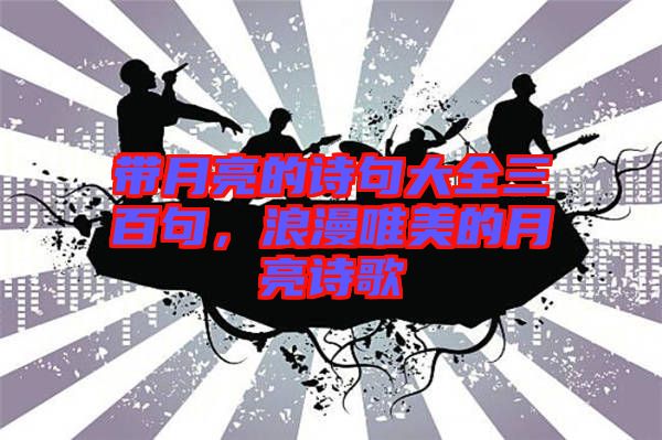 帶月亮的詩(shī)句大全三百句，浪漫唯美的月亮詩(shī)歌