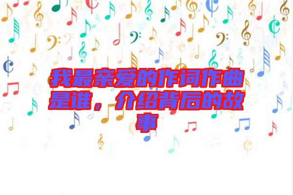 我最親愛的作詞作曲是誰，介紹背后的故事