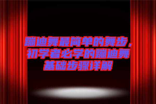 蹦迪舞最簡單的舞步，初學(xué)者必學(xué)的蹦迪舞基礎(chǔ)步驟詳解