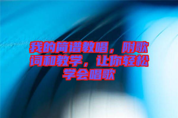 我的簡(jiǎn)譜教唱，附歌詞和教學(xué)，讓你輕松學(xué)會(huì)唱歌