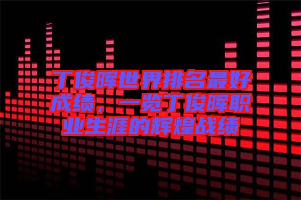 丁俊暉世界排名最好成績(jī)，一覽丁俊暉職業(yè)生涯的輝煌戰(zhàn)績(jī)