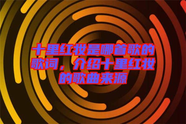 十里紅妝是哪首歌的歌詞，介紹十里紅妝的歌曲來源