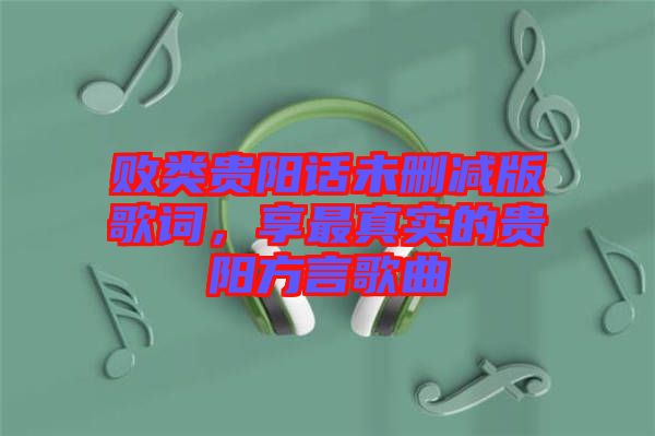 敗類貴陽話未刪減版歌詞，享最真實(shí)的貴陽方言歌曲
