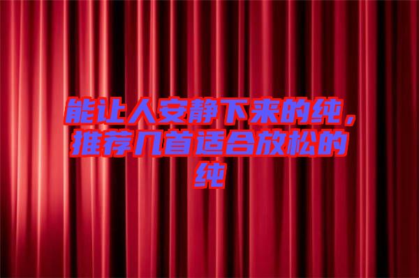 能讓人安靜下來的純，推薦幾首適合放松的純