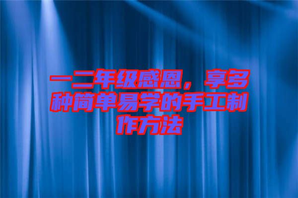 一二年級感恩，享多種簡單易學的手工制作方法