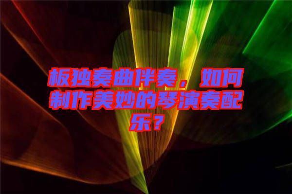 板獨(dú)奏曲伴奏，如何制作美妙的琴演奏配樂？
