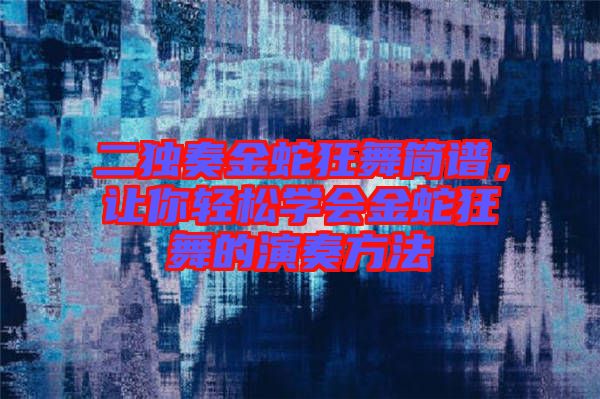 二獨(dú)奏金蛇狂舞簡(jiǎn)譜，讓你輕松學(xué)會(huì)金蛇狂舞的演奏方法