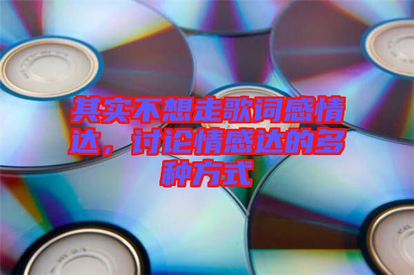 其實不想走歌詞感情達，討論情感達的多種方式