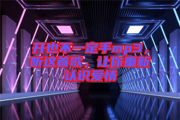 開也不一定手mp3，聽這首歌，讓你重新認(rèn)識愛情
