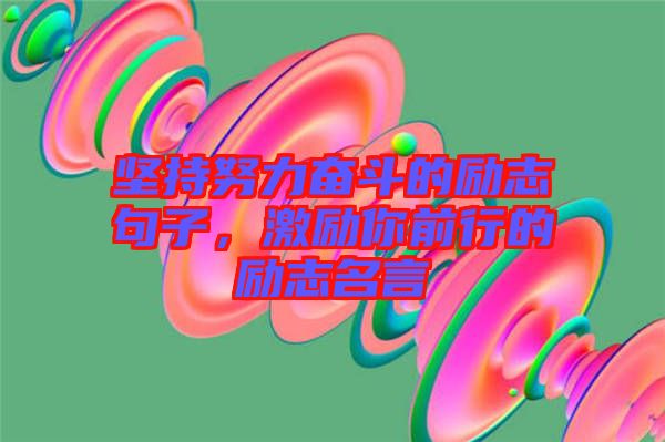 堅(jiān)持努力奮斗的勵(lì)志句子，激勵(lì)你前行的勵(lì)志名言