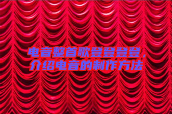 電音整首歌登登登登，介紹電音的制作方法