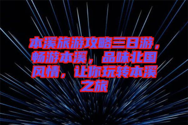 本溪旅游攻略三日游，暢游本溪，品味北國(guó)風(fēng)情，讓你玩轉(zhuǎn)本溪之旅