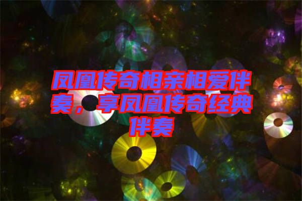 鳳凰傳奇相親相愛(ài)伴奏，享鳳凰傳奇經(jīng)典伴奏
