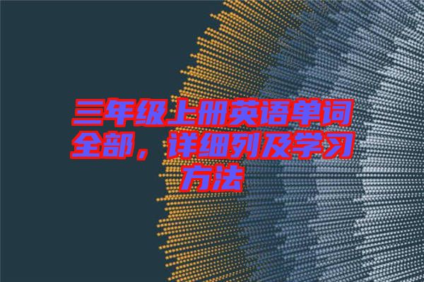 三年級(jí)上冊(cè)英語單詞全部，詳細(xì)列及學(xué)習(xí)方法