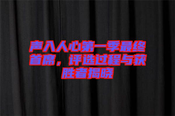 聲入人心第一季最終首席，評選過程與獲勝者揭曉