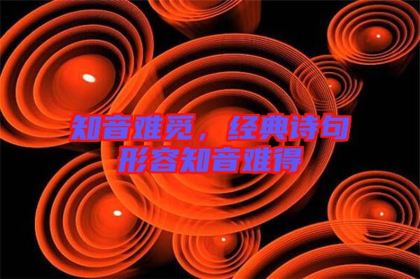 知音難覓，經(jīng)典詩句形容知音難得