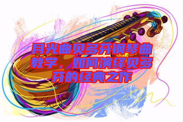 月光曲貝多芬鋼琴曲教學(xué)，如何演繹貝多芬的經(jīng)典之作