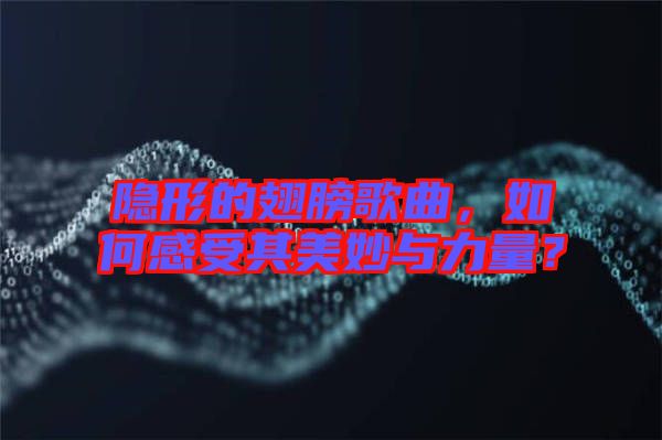 隱形的翅膀歌曲，如何感受其美妙與力量？