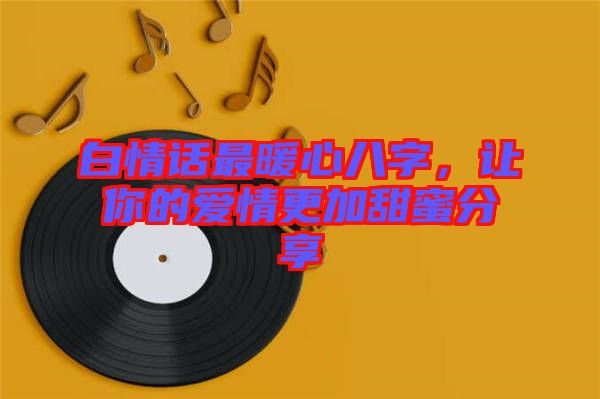 白情話最暖心八字，讓你的愛情更加甜蜜分享